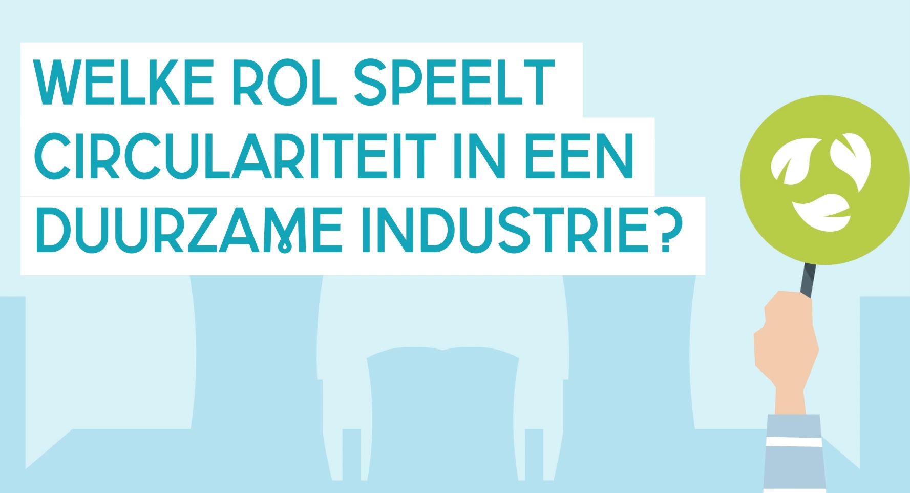 Welke Rol Speelt Circulariteit In Een Duurzame Industrie? | Natuur & Milieu